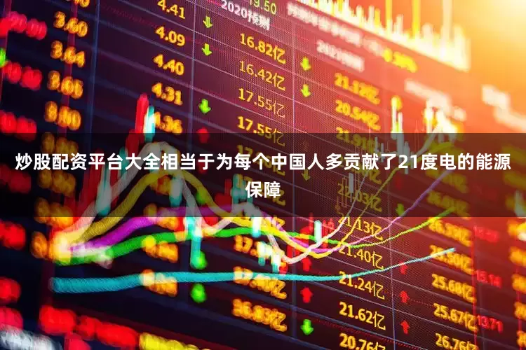 炒股配资平台大全相当于为每个中国人多贡献了21度电的能源保障
