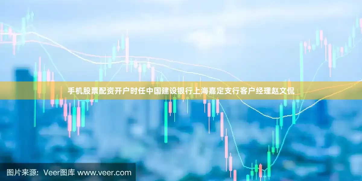 手机股票配资开户时任中国建设银行上海嘉定支行客户经理赵文侃