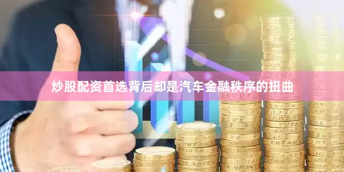炒股配资首选背后却是汽车金融秩序的扭曲