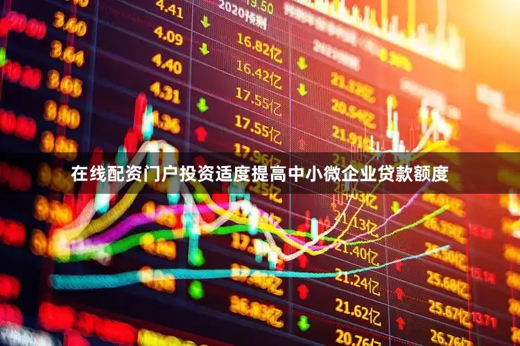 在线配资门户投资适度提高中小微企业贷款额度