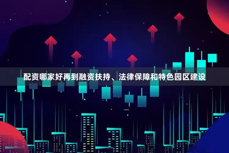 配资哪家好再到融资扶持、法律保障和特色园区建设
