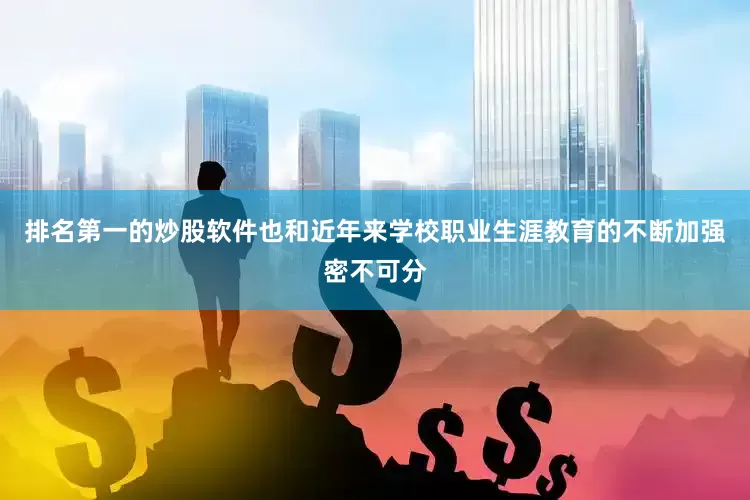 排名第一的炒股软件也和近年来学校职业生涯教育的不断加强密不可分