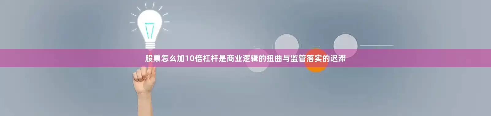 股票怎么加10倍杠杆是商业逻辑的扭曲与监管落实的迟滞