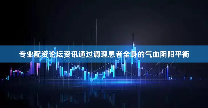 专业配资论坛资讯通过调理患者全身的气血阴阳平衡