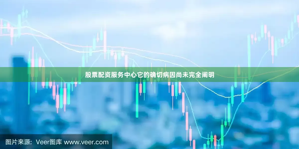 股票配资服务中心它的确切病因尚未完全阐明