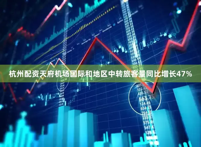杭州配资天府机场国际和地区中转旅客量同比增长47%