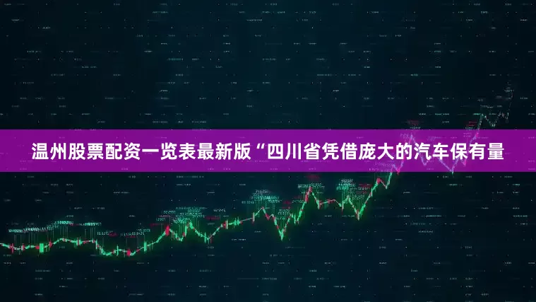 温州股票配资一览表最新版“四川省凭借庞大的汽车保有量