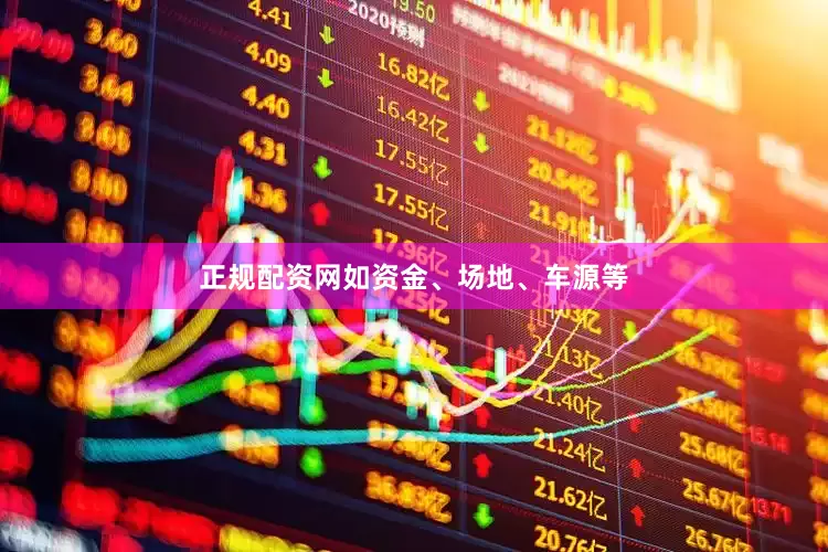 正规配资网如资金、场地、车源等