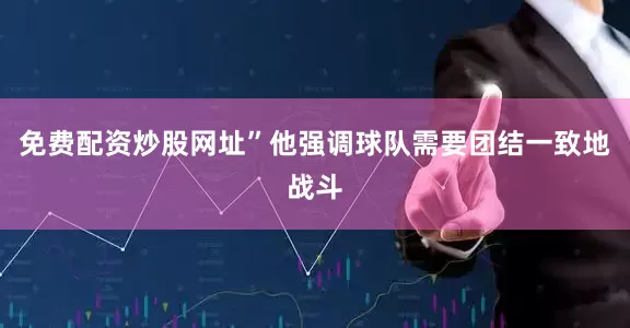 免费配资炒股网址”他强调球队需要团结一致地战斗