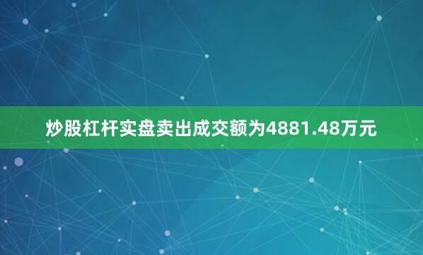 炒股杠杆实盘卖出成交额为4881.48万元