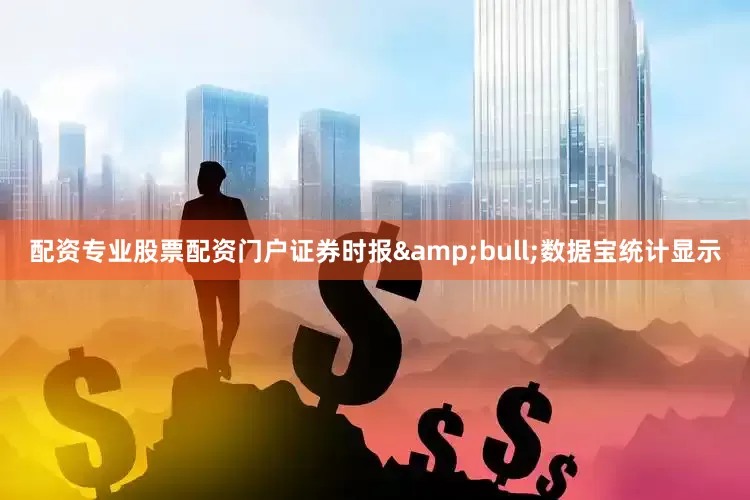 配资专业股票配资门户证券时报&bull;数据宝统计显示