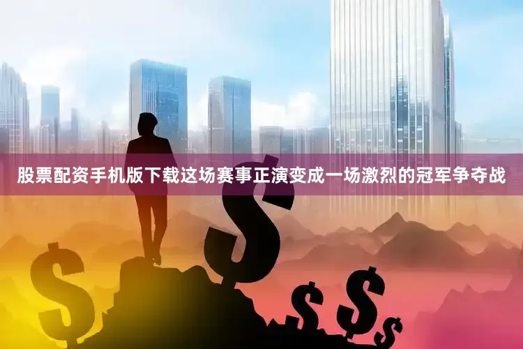 股票配资手机版下载　　这场赛事正演变成一场激烈的冠军争夺战