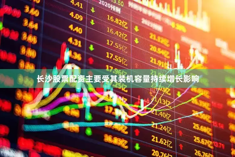 长沙股票配资主要受其装机容量持续增长影响