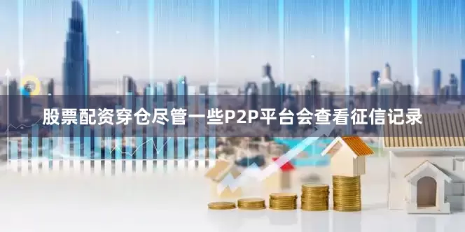 股票配资穿仓尽管一些P2P平台会查看征信记录