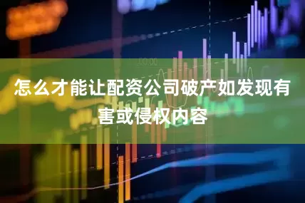 怎么才能让配资公司破产如发现有害或侵权内容
