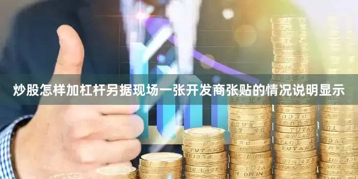 炒股怎样加杠杆另据现场一张开发商张贴的情况说明显示