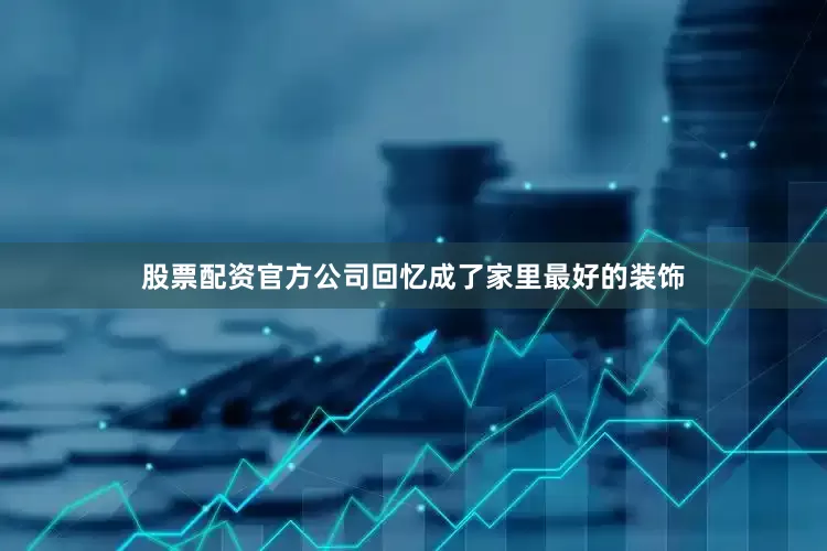 股票配资官方公司回忆成了家里最好的装饰