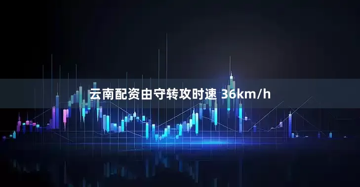 云南配资由守转攻时速 36km/h