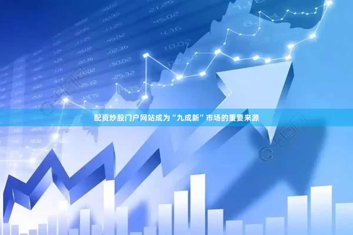 配资炒股门户网站成为“九成新”市场的重要来源