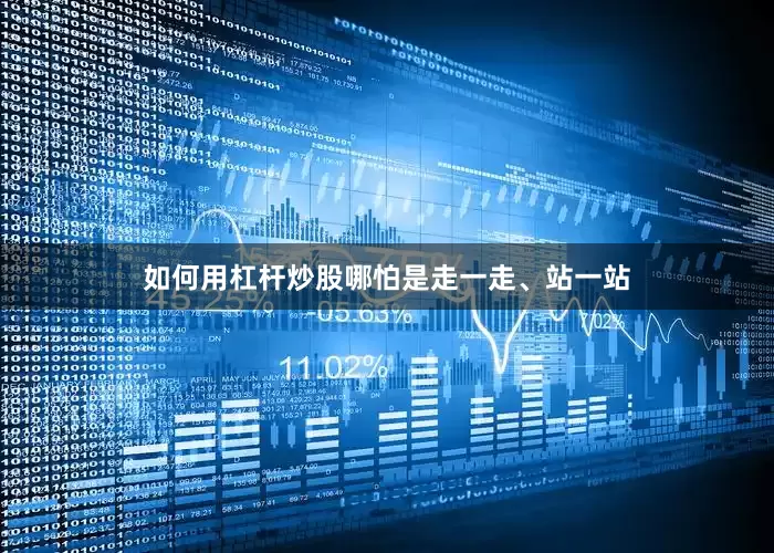 如何用杠杆炒股哪怕是走一走、站一站