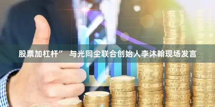 股票加杠杆”  与光同尘联合创始人李沐翰现场发言