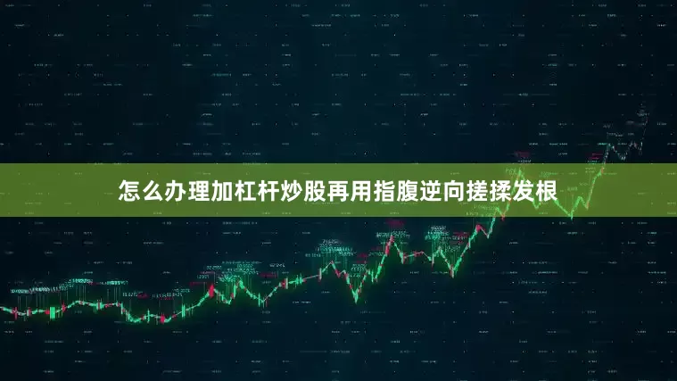 怎么办理加杠杆炒股再用指腹逆向搓揉发根