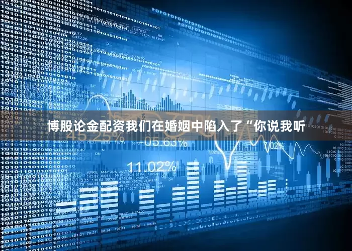 博股论金配资我们在婚姻中陷入了“你说我听