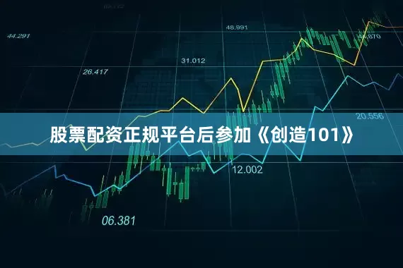 股票配资正规平台后参加《创造101》