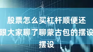 股票怎么买杠杆顺便还跟大家聊了聊蒙古包的摆设
