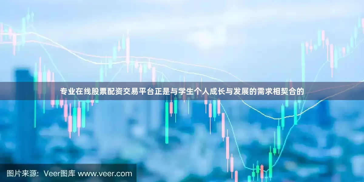 专业在线股票配资交易平台正是与学生个人成长与发展的需求相契合的