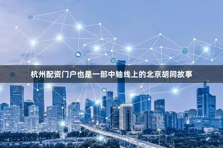 杭州配资门户也是一部中轴线上的北京胡同故事