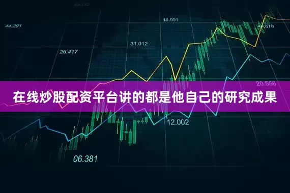 在线炒股配资平台讲的都是他自己的研究成果