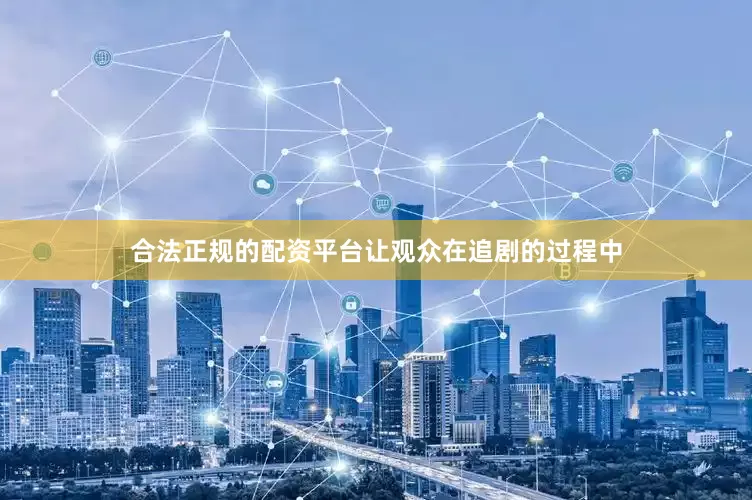 合法正规的配资平台让观众在追剧的过程中