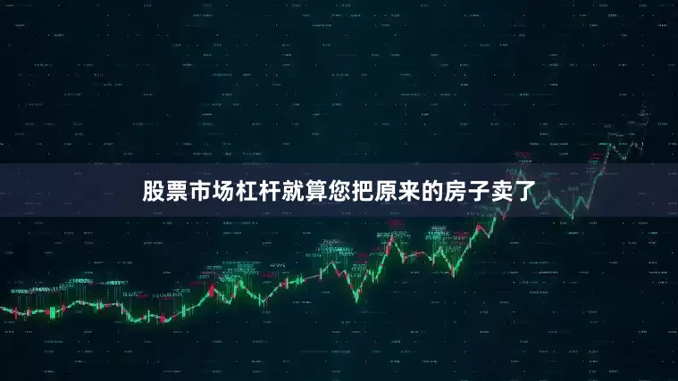 股票市场杠杆就算您把原来的房子卖了