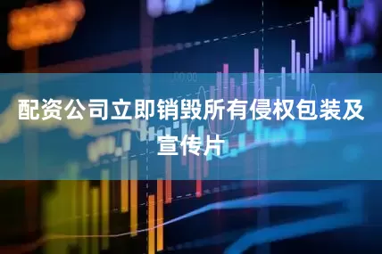 配资公司立即销毁所有侵权包装及宣传片