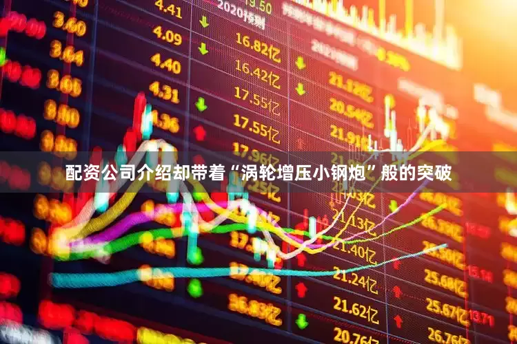 配资公司介绍却带着“涡轮增压小钢炮”般的突破