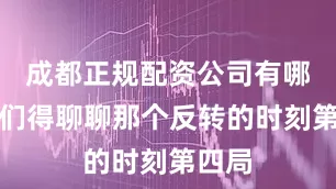 成都正规配资公司有哪些咱们得聊聊那个反转的时刻第四局