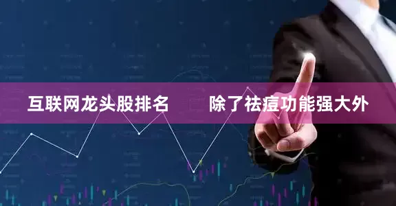 互联网龙头股排名        除了祛痘功能强大外