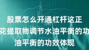 股票怎么开通杠杆这正是山茶花提取物调节水油平衡的功效体现