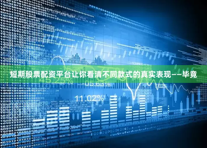 短期股票配资平台让你看清不同款式的真实表现——毕竟