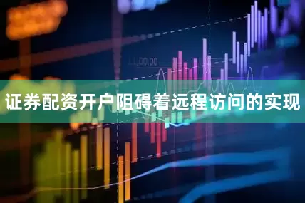 证券配资开户阻碍着远程访问的实现