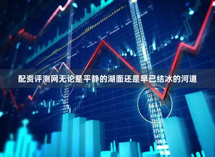 配资评测网无论是平静的湖面还是早已结冰的河道