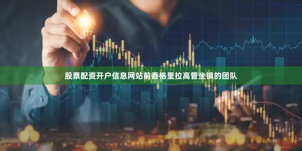 股票配资开户信息网站前香格里拉高管坐镇的团队