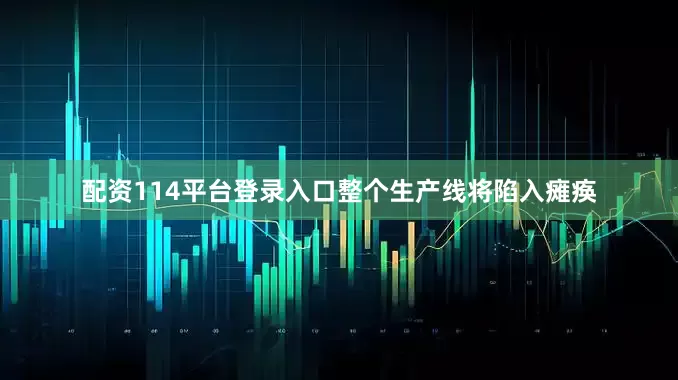 配资114平台登录入口整个生产线将陷入瘫痪
